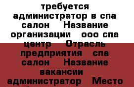 требуется администратор в спа салон  › Название организации ­ ооо спа центр  › Отрасль предприятия ­ спа салон  › Название вакансии ­ администратор › Место работы ­ лазурная 9 › Минимальный оклад ­ 25 000 › Максимальный оклад ­ 45 000 - Башкортостан респ., Стерлитамакский р-н, Стерлитамак г. Работа » Вакансии   